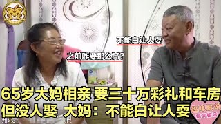 【缘来不晚】65歲大媽相親，要三十萬彩禮和車房，但沒人娶，稱 不能白讓人耍