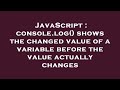 JavaScript : console.log() shows the changed value of a variable before the value actually changes