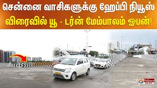 சென்னை வாசிகளுக்கு ஹேப்பி நியூஸ்.. விரைவில் யூ - டர்ன் மேம்பாலம் ஓபன்..!!