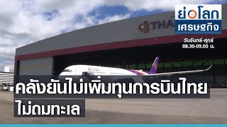 คลังยันไม่เพิ่มทุนการบินไทย ไม่ถมทะเล l ย่อโลกเศรษฐกิจ 11 พ.ค.64