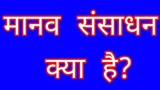 मानव संसाधन क्या है?what is human resource?manav sanshadan kya hai? मानव संसाधन से क्या अभिप्राय है।