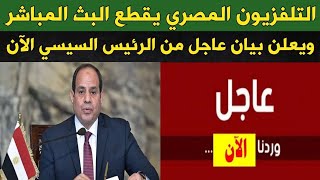 الرئيس السيسي يوجه كلام هام جدا لكل المصريين التلفزيون المصري يقطع البث المباشر ويعلن رسميا