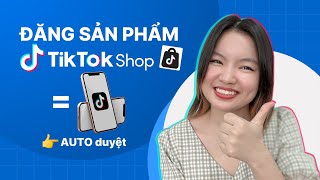 Hướng dẫn đăng sản phẩm lên Tiktok Shop auto duyệt trong 2 phút