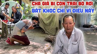 Cha Già Bị Con Trai Bỏ Rơi (Bật Khóc) Khi Nhận Được Tin Nầy