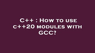 C++ : How to use c++20 modules with GCC?