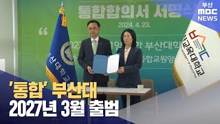 부산대·부산교대 '통합' 돌입...글로컬대학 첫 결실 (2024-04-23,화/뉴스데스크/부산MBC)