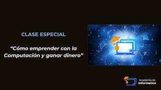 CLASE ESPECIAL - Cómo emprender con la Computación y ganar dinero