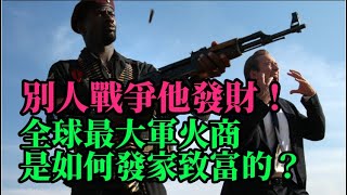 別人戰爭他發財！全球最大軍火商是如何發家致富的？