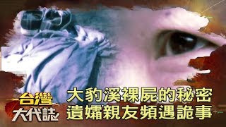 大豹溪裸屍的秘密 遺孀親友頻遇詭事《台灣大代誌》20190505