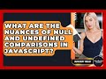 What Are The Nuances Of Null And Undefined Comparisons In JavaScript? - JavaScript Toolkit