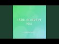 I STILL BELIEVE IN YOU