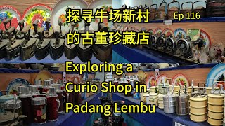 第116集：探寻牛场新村的古董珍藏店  Ep116：Exploring a Curio Shop in Padang Lembu