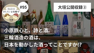 【#95】 小原鉄心と、詩と酒。「三輪酒造の酒は、日本を動かした酒ってことですか！？」｜発酵とローカリティーin大垣＜2＞