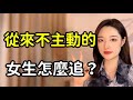 女生從不主動,但也願意跟你聊天該怎麼追?丨兩性丨情感丨戀愛