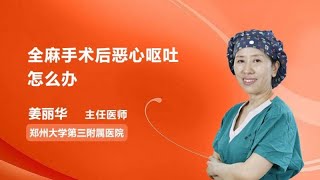 全麻手术后恶心呕吐怎么办 姜丽华 郑州大学第三附属医院