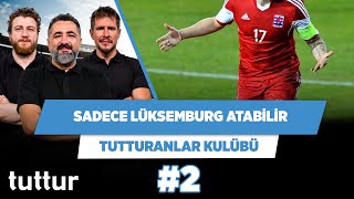 Bize gol atarsa Lüksemburg atar | Serdar Ali Çelikler & Uğur K. & Irmak K. | Tutturanlar Kulübü #2
