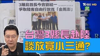 3縣長赴陸談放寬金馬澎小三通 拒當民進黨鎖島替死鬼？ 少康戰情室 20190812