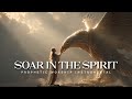 Soar In The Spirit: Powerful Prophetic Worship Music