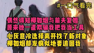 《情断缘灭：被背叛后的逆袭人生》，相恋七年我一心计划结婚，却偶然得知柳如烟与前夫复婚。原来她一直欺骗我把我当工具，心灰意冷选择离开找了新对象，柳如烟却发疯似地要追回我。#小说推荐