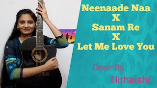 Neenade Naa X Sanam Re X Let Me Love You|Mashup By Hithaishi|Armaan Malik|Arijit Singh|Justin Bieber