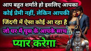 आप बहुत शर्माते हो इसलिए आपका कोई प्रेमी नहीं, लेकिन आपकी जिंदगी में ऐसा कोई आ रहा है जो घर में घुस