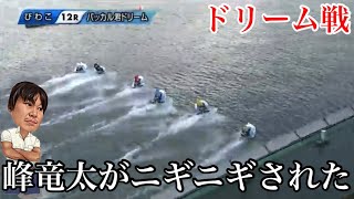 峰竜太がドリーム戦に登場も2号艇にニギニギされちゃってます！！！【ボートレース】