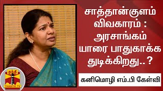 சாத்தான்குளம் விவகாரம் : அரசாங்கம் யாரை பாதுகாக்க துடிக்கிறது..? - கனிமொழி எம்.பி கேள்வி