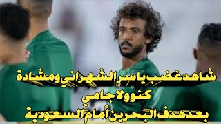 شاهد غضب ياسر الشهراني ومشادة كنو ولاجامي بعد هدف البحرين أمام السعودية