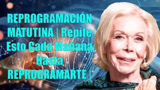 REPROGRAMACIÓN MATUTINA - Repite Esto Cada Mañana Hasta REPROGRAMARTE - Louise Hay en Español