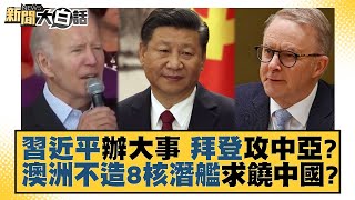 習近平辦大事 拜登攻中亞？澳洲不造8核潛艦求饒中國？ 新聞大白話 20220907