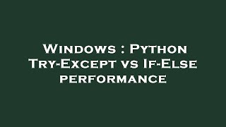 Windows : Python Try-Except vs If-Else performance
