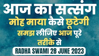 28 June 2023 || मोह माया कैसे छूटेगी समझ लीजिए आज पूरे तरीके से || Radha Swami Satsang