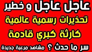 عاجل عاجل تحذيرات رسمية عالمية كارثة كبري قادمة  سر ما حدث ؟  مشاهد حصرية جديدة