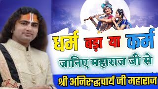 #aniruddhacharyji।धर्म बड़ा है या कर्म जानिए महाराज जी से।।परम पूज्य श्री अनिरुद्धचार्य जी महाराज