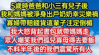 5歲時爸爸和小三有兒子後，我和媽媽被淨身出戶奶奶幸災樂禍，寡婦帶賠錢貨這輩子注定倒楣，我大怒背起書包就帶媽媽走，眾人嘲笑我們孤兒寡母得去要飯，不料半年後的我們震驚所有人#為人處事#生活經驗#情感故事