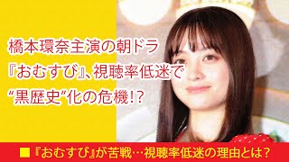 橋本環奈主演の朝ドラ『おむすび』、視聴率低迷で“黒歴史”化の危機！？