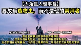 【大角星人理事會】《要成爲造物主，而不是他的崇拜者》對你們所關注的事物要有選擇性，因爲你們在創造它，你們在利用你們來創造它。在你們現在的現實中，你們可以環顧四周，看到你們正在創造的東西