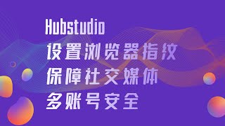 Hubstudio设置浏览器指纹保障社交媒体多账号安全