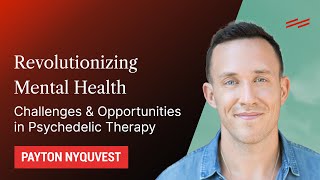 Revolutionizing Mental Health: Challenges \u0026 Opportunities in Psychedelic Therapy - Payton Nyquvest