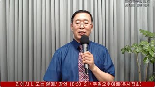 240707(주일) 입에서 나오는 열매/ 잠언 18:20-21/ 주일오후예배(은사집회)