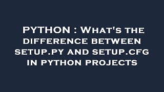 PYTHON : What's the difference between setup.py and setup.cfg in python projects