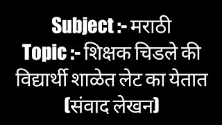 Subject :- मराठीTopic :- शिक्षक चिडले की विद्यार्थी शाळेत लेट का येतात (संवाद लेखन)