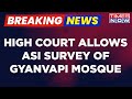 Breaking News: Gyanvapi Case: Allahabad High Court Allows ASI Survey, Big Win For Hindu Side