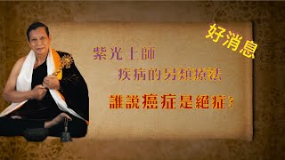 「紫光上師: 疾病的另類療法」 誰說癌症是絕症?/ 癌症痊癒者實例分享/ 好消息: 光環密宗大圓滿一乘禪修班5月23開始啦/體驗千古密法的神奇