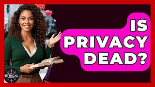 Is Privacy Dead The Ethical Compass