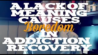 A Lack of Meaning Causes Boredom in Addiction \u0026 Recovery