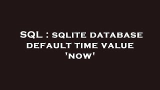 SQL : sqlite database default time value 'now'