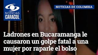 Ladrones en Bucaramanga le causaron un golpe fatal a una mujer por raparle el bolso