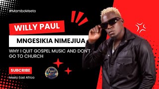 WILLY PAUL : MNGESIKIA NIMEJIUA | REVEALS REASONS FOR QUITTING GOSPEL MUSIC AND