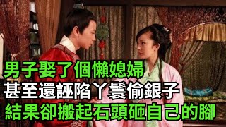 民間故事：男子娶了個懶媳婦，甚至還誣陷丫鬟偷了家裏的銀子，結果卻是搬起石頭砸自己的腳#民間故事 #深夜淺讀 #花開富貴 #家庭矛盾 #爽文 #奇聞異事 #故事傳說 #古代奇案 #情感故事 #落日溫情